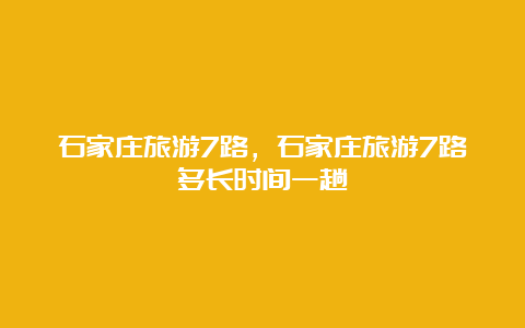 石家庄旅游7路，石家庄旅游7路多长时间一趟