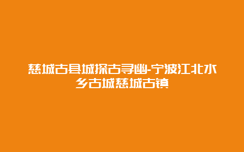 慈城古县城探古寻幽-宁波江北水乡古城慈城古镇