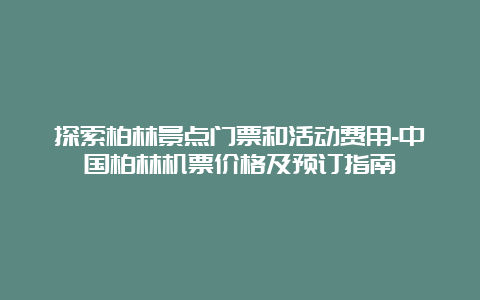 探索柏林景点门票和活动费用-中国柏林机票价格及预订指南