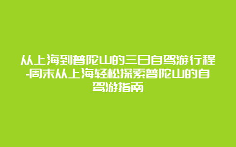 从上海到普陀山的三日自驾游行程-周末从上海轻松探索普陀山的自驾游指南