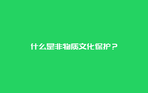 什么是非物质文化保护？