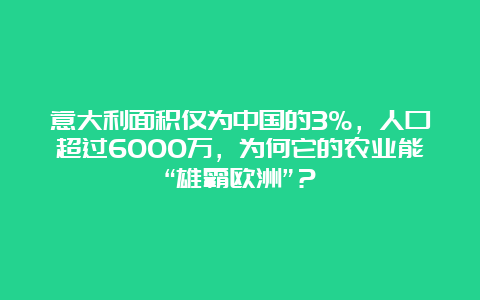 意大利面积仅为中国的3%，人口超过6000万，为何它的农业能“雄霸欧洲”？