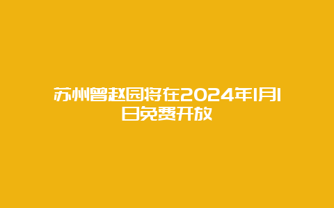 苏州曾赵园将在2024年1月1日免费开放