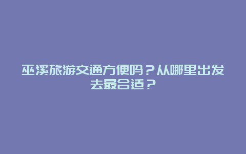 巫溪旅游交通方便吗？从哪里出发去最合适？