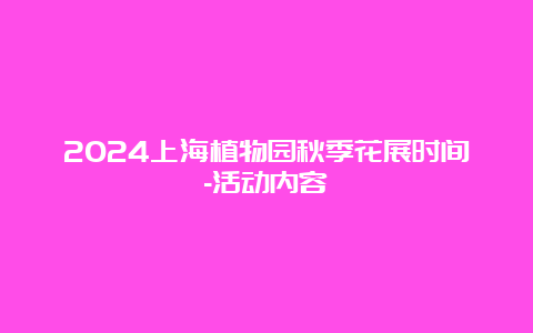 2024上海植物园秋季花展时间-活动内容