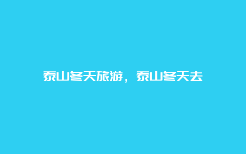 泰山冬天旅游，泰山冬天去