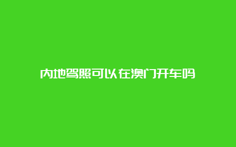 内地驾照可以在澳门开车吗