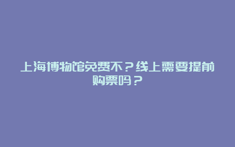 上海博物馆免费不？线上需要提前购票吗？