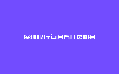 深圳限行每月有几次机会