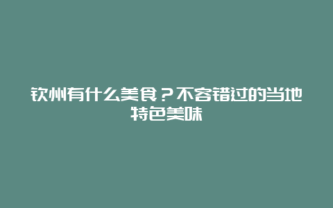 钦州有什么美食？不容错过的当地特色美味