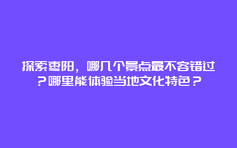 探索枣阳，哪几个景点最不容错过？哪里能体验当地文化特色？