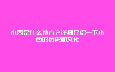 水西是什么地方？详细介绍一下水西的历史和文化