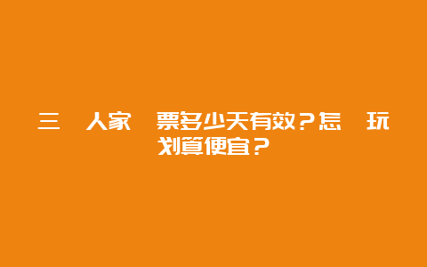 三峽人家門票多少天有效？怎麼玩划算便宜？