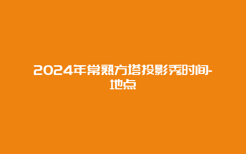 2024年常熟方塔投影秀时间-地点