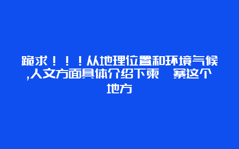 跪求！！！从地理位置和环境气候,人文方面具体介绍下柬埔寨这个地方