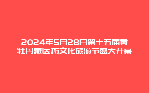 2024年5月28日第十五届黄牡丹藏医药文化旅游节盛大开幕