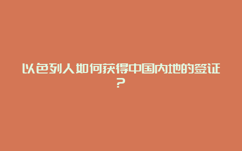 以色列人如何获得中国内地的签证?