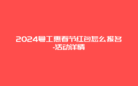 2024粤工惠春节红包怎么报名-活动详情