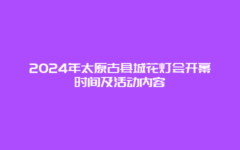 2024年太原古县城花灯会开幕时间及活动内容