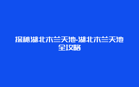 探秘湖北木兰天池-湖北木兰天池全攻略