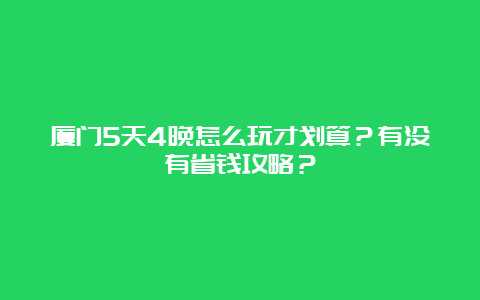 厦门5天4晚怎么玩才划算？有没有省钱攻略？