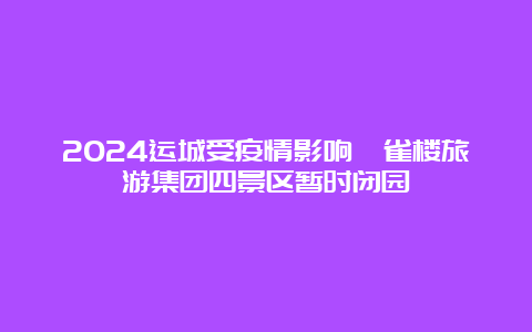 2024运城受疫情影响鹳雀楼旅游集团四景区暂时闭园