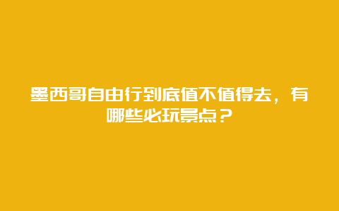 墨西哥自由行到底值不值得去，有哪些必玩景点？