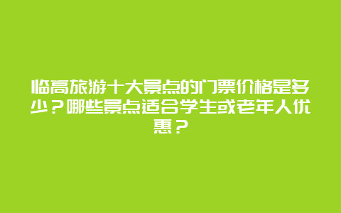 临高旅游十大景点的门票价格是多少？哪些景点适合学生或老年人优惠？