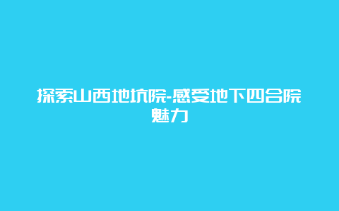 探索山西地坑院-感受地下四合院魅力