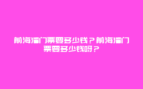 前海湾门票要多少钱？前海湾门票要多少钱呀？