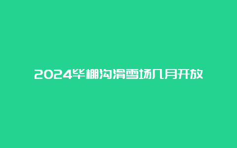 2024毕棚沟滑雪场几月开放