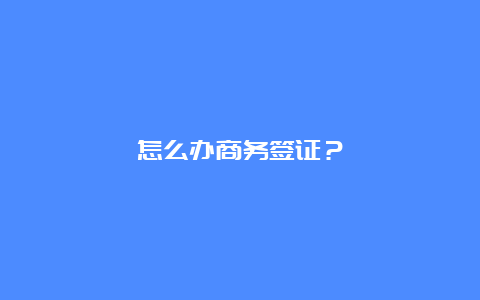 怎么办商务签证？