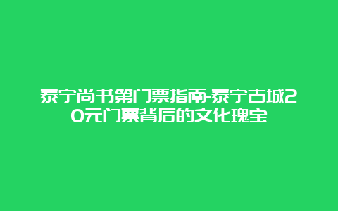 泰宁尚书第门票指南-泰宁古城20元门票背后的文化瑰宝