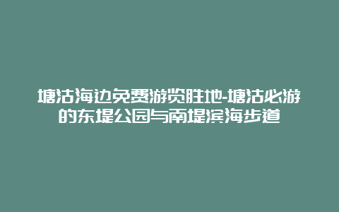 塘沽海边免费游览胜地-塘沽必游的东堤公园与南堤滨海步道