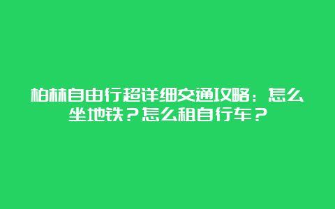 柏林自由行超详细交通攻略：怎么坐地铁？怎么租自行车？