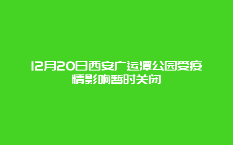 12月20日西安广运潭公园受疫情影响暂时关闭