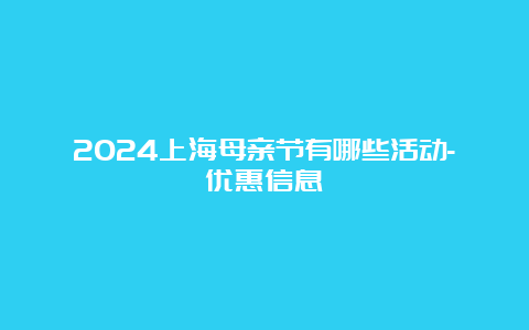 2024上海母亲节有哪些活动-优惠信息