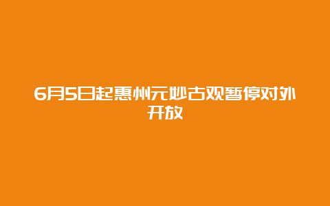 6月5日起惠州元妙古观暂停对外开放