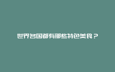 世界各国都有那些特色美食？