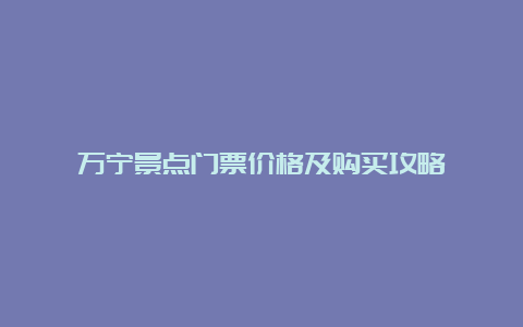 万宁景点门票价格及购买攻略