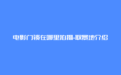 电影门锁在哪里拍摄-取景地介绍