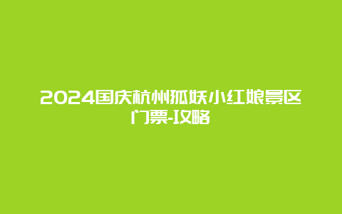 2024国庆杭州狐妖小红娘景区门票-攻略