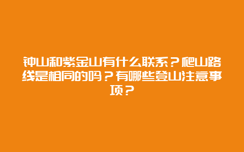 钟山和紫金山有什么联系？爬山路线是相同的吗？有哪些登山注意事项？