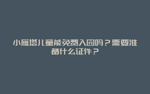 小雁塔儿童能免费入园吗？需要准备什么证件？