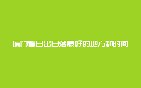 厦门看日出日落最好的地方和时间