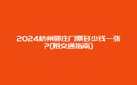 2024杭州郭庄门票多少钱一张?(附交通指南)