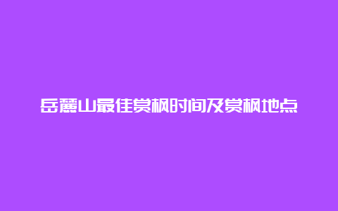 岳麓山最佳赏枫时间及赏枫地点