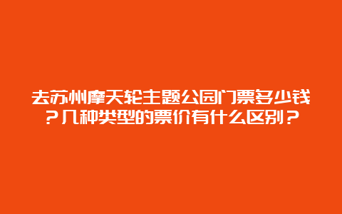 去苏州摩天轮主题公园门票多少钱？几种类型的票价有什么区别？