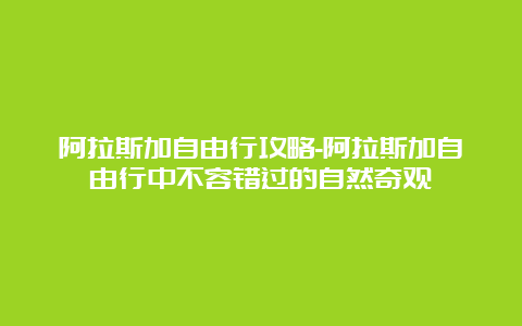 阿拉斯加自由行攻略-阿拉斯加自由行中不容错过的自然奇观