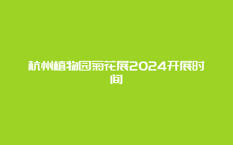 杭州植物园菊花展2024开展时间